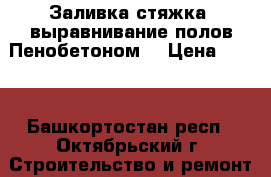 Заливка,стяжка, выравнивание полов Пенобетоном. › Цена ­ 600 - Башкортостан респ., Октябрьский г. Строительство и ремонт » Услуги   . Башкортостан респ.,Октябрьский г.